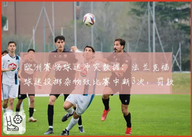 欧洲赛场球迷冲突数据：法兰克福球迷投掷杂物致比赛中断3次，罚款超50万欧