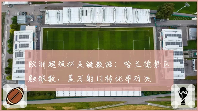 欧洲超级杯关键数据:哈兰德禁区触球数,莱万射门转化率对决