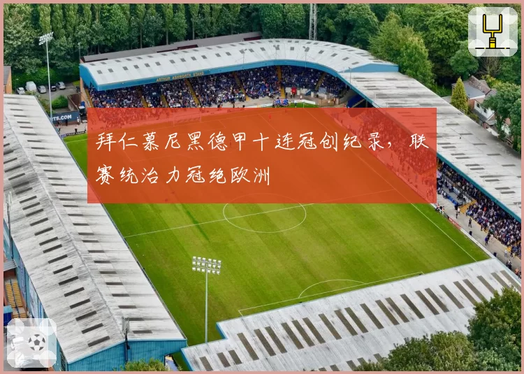 拜仁慕尼黑德甲十连冠创纪录,联赛统治力冠绝欧洲