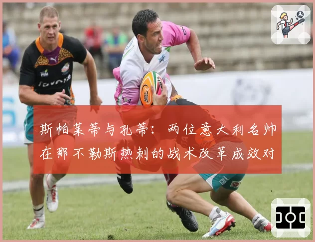 斯帕莱蒂与孔蒂：两位意大利名帅在那不勒斯热刺的战术改革成效对比