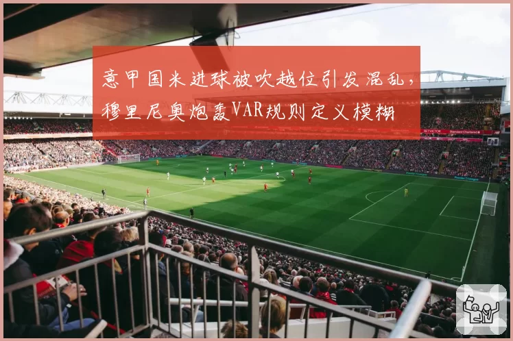 意甲国米进球被吹越位引发混乱，穆里尼奥炮轰VAR规则定义模糊