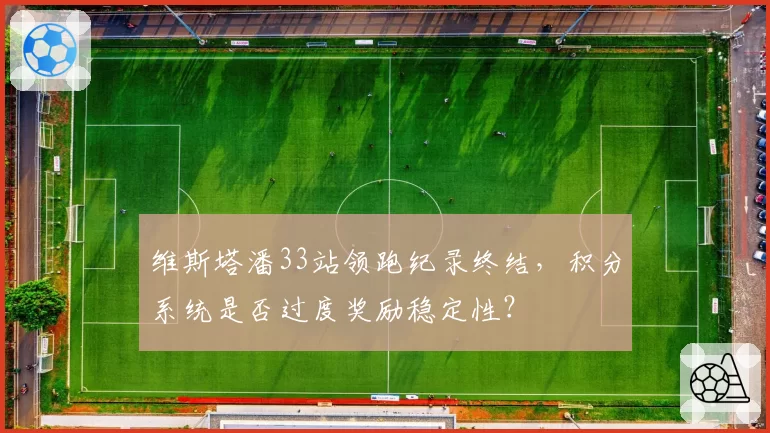 维斯塔潘33站领跑纪录终结，积分系统是否过度奖励稳定性？