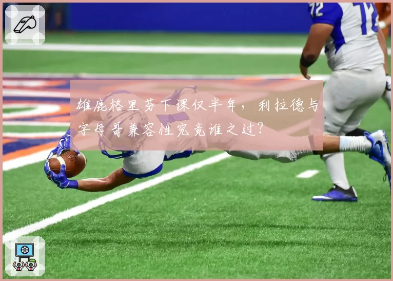雄鹿格里芬下课仅半年，利拉德与字母哥兼容性究竟谁之过？