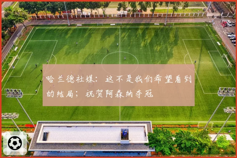 哈兰德社媒：这不是我们希望看到的结局；祝贺阿森纳夺冠
