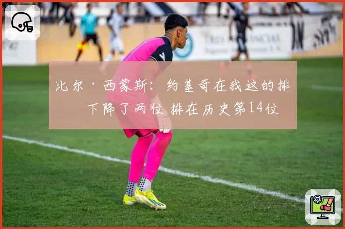 比尔·西蒙斯：约基奇在我这的排名下降了两位 排在历史第14位
