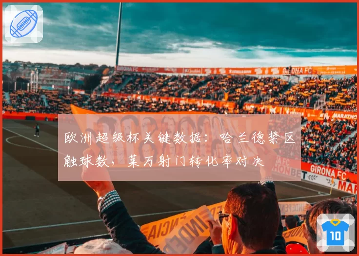 欧洲超级杯关键数据：哈兰德禁区触球数，莱万射门转化率对决