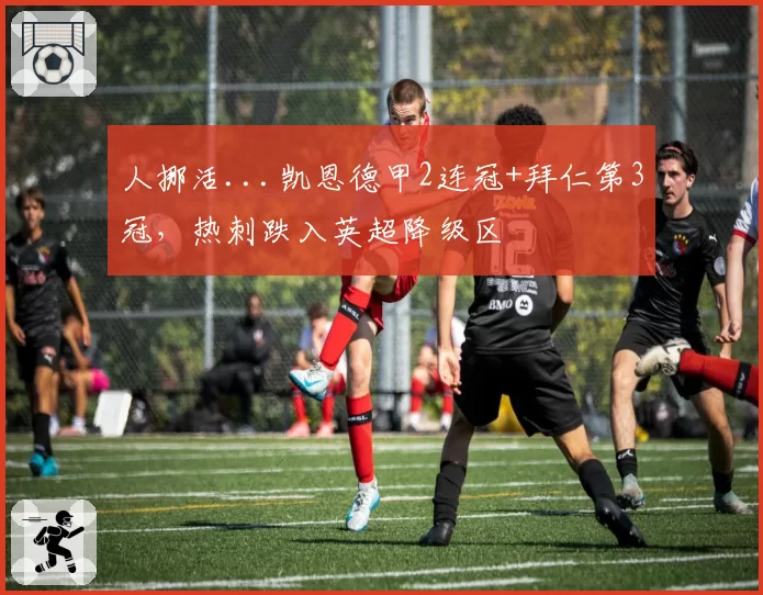 人挪活...凯恩德甲2连冠+拜仁第3冠，热刺跌入英超降级区