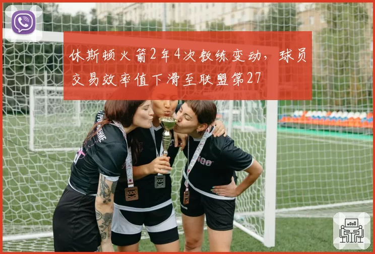 休斯顿火箭2年4次教练变动,球员交易效率值下滑至联盟第27