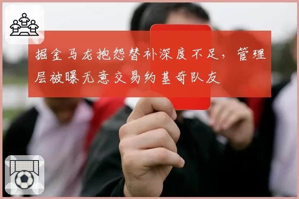 掘金马龙抱怨替补深度不足，管理层被曝无意交易约基奇队友